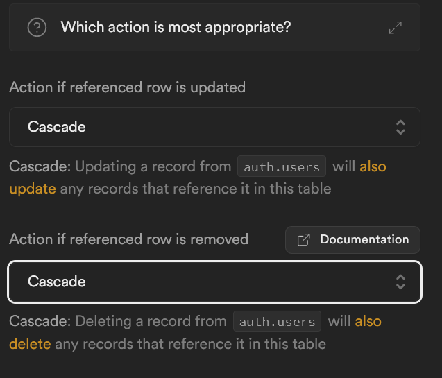 Screenshot of above. Text reads:
? Which action is most appropriate?
Action if referenced row is updated
dropdown: Cascade
Cascade: Updating a record from auth.users will also update any records that reference it in this table
Action if referenced row is removed
button: documentation
dropdown: cascade
Cascade: Deleting a record from auth.users will also delete any records that reference it in this table